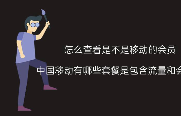 怎么查看是不是移动的会员 中国移动有哪些套餐是包含流量和会员的？